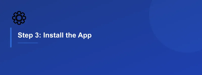 Step 3: Install the App