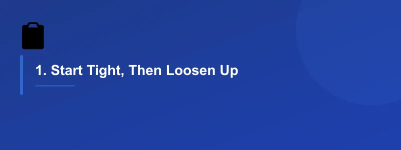 1. Start Tight, Then Loosen Up